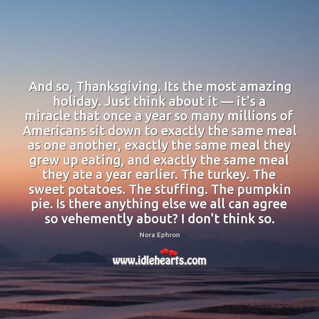 And so, Thanksgiving. Its the most amazing holiday. Just think about it — Thanksgiving Quotes Image