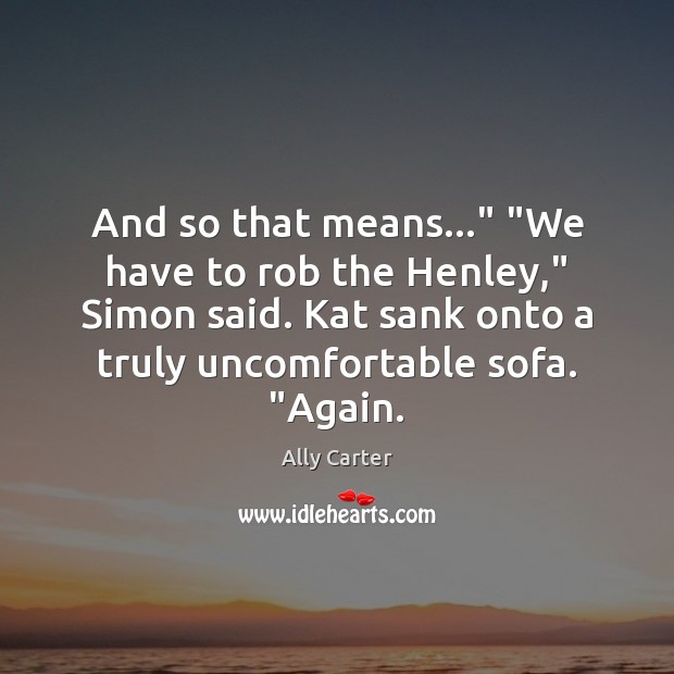 And so that means…” “We have to rob the Henley,” Simon said. Ally Carter Picture Quote