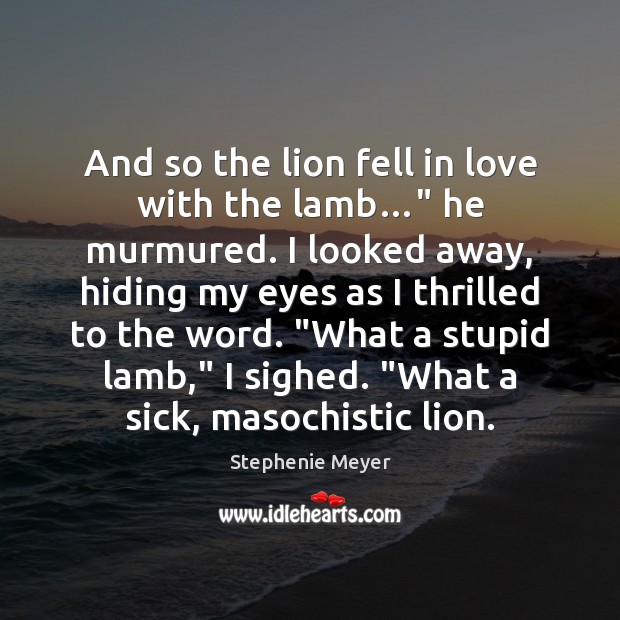 And so the lion fell in love with the lamb…” he murmured. Stephenie Meyer Picture Quote