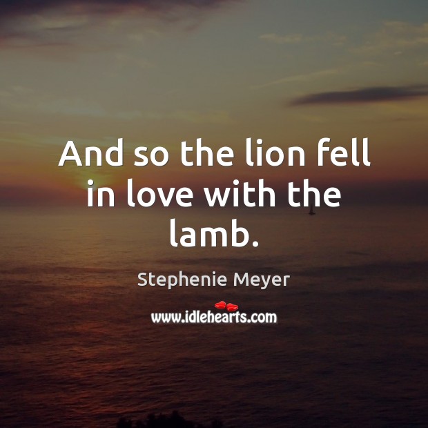 And so the lion fell in love with the lamb. Stephenie Meyer Picture Quote