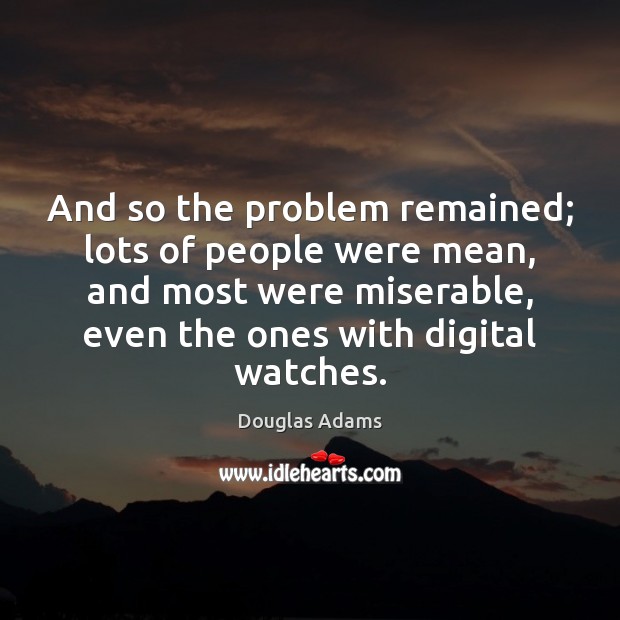 And so the problem remained; lots of people were mean, and most Douglas Adams Picture Quote