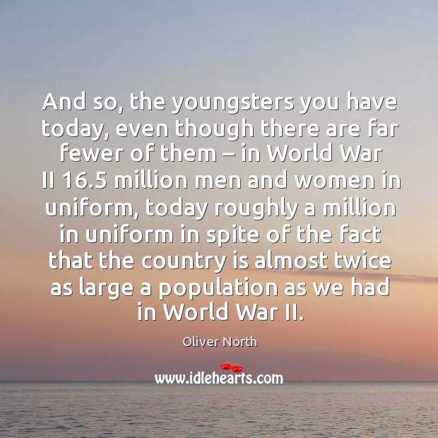 And so, the youngsters you have today, even though there are far fewer of them Oliver North Picture Quote