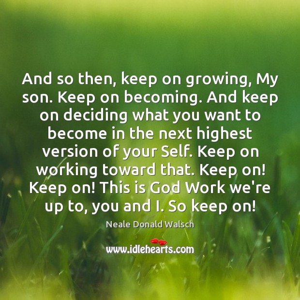 And so then, keep on growing, My son. Keep on becoming. And Neale Donald Walsch Picture Quote