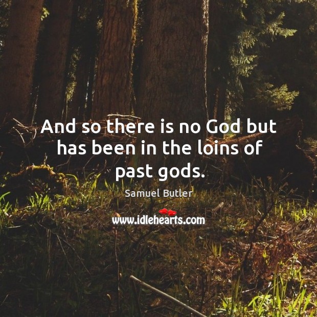 And so there is no God but has been in the loins of past Gods. Samuel Butler Picture Quote