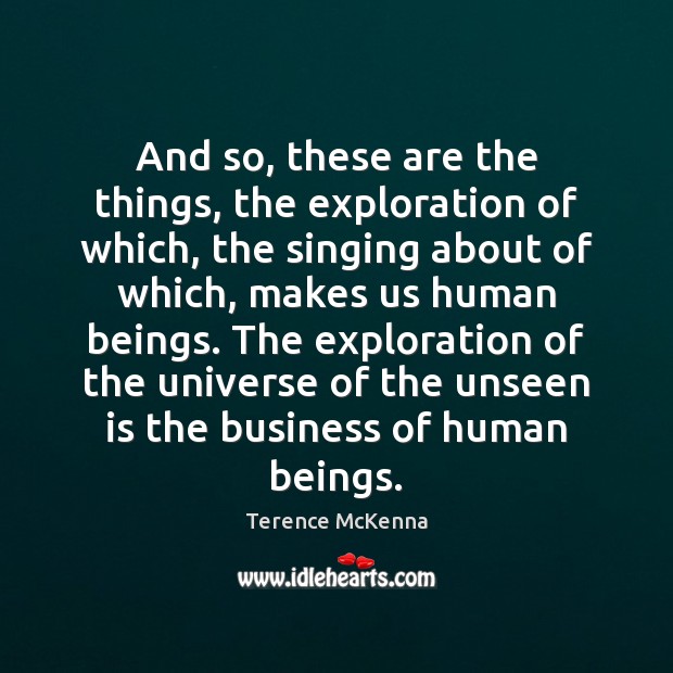 And so, these are the things, the exploration of which, the singing Terence McKenna Picture Quote