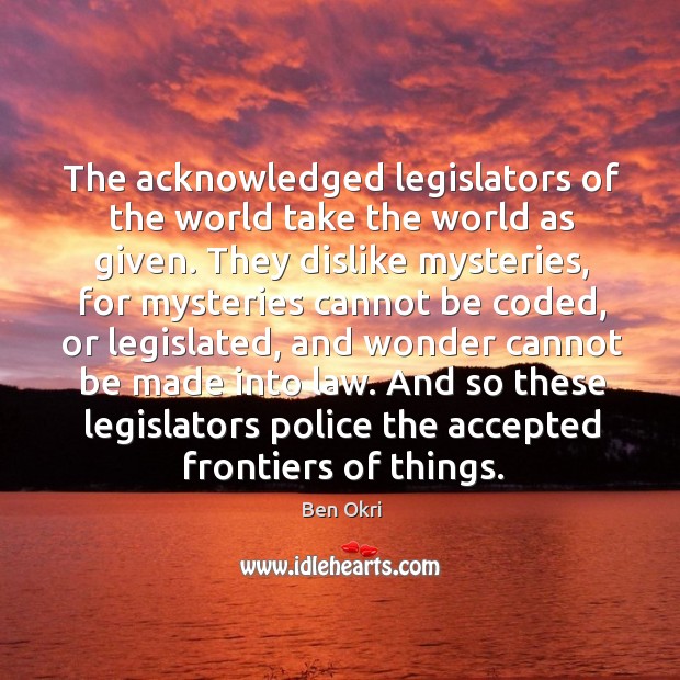 And so these legislators police the accepted frontiers of things. Ben Okri Picture Quote