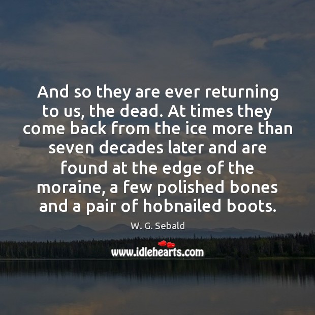 And so they are ever returning to us, the dead. At times W. G. Sebald Picture Quote