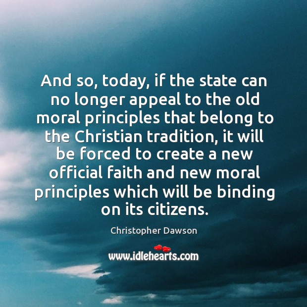 And so, today, if the state can no longer appeal to the old moral principles that belong to Christopher Dawson Picture Quote