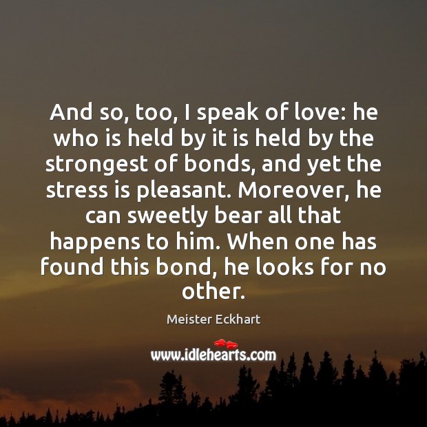And so, too, I speak of love: he who is held by Meister Eckhart Picture Quote
