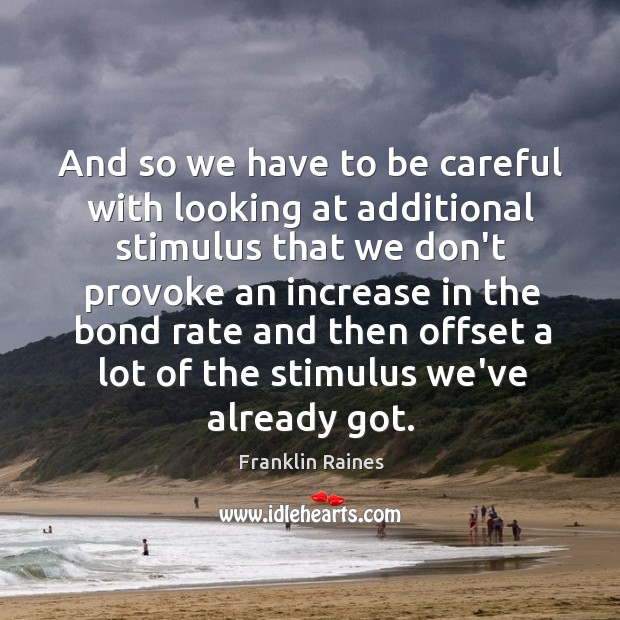 And so we have to be careful with looking at additional stimulus Franklin Raines Picture Quote
