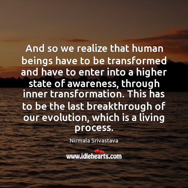 And so we realize that human beings have to be transformed and Nirmala Srivastava Picture Quote