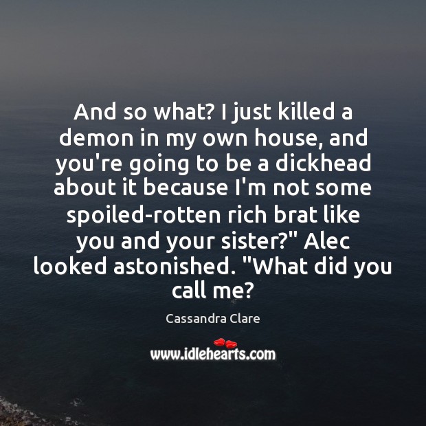 And so what? I just killed a demon in my own house, Cassandra Clare Picture Quote