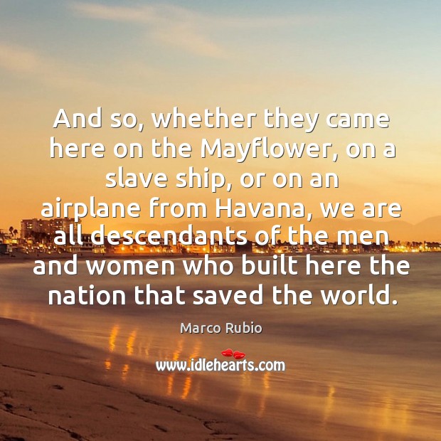 And so, whether they came here on the Mayflower, on a slave Marco Rubio Picture Quote