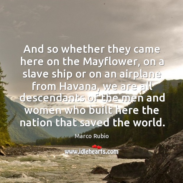 And so whether they came here on the mayflower, on a slave ship or on an airplane from havana Marco Rubio Picture Quote