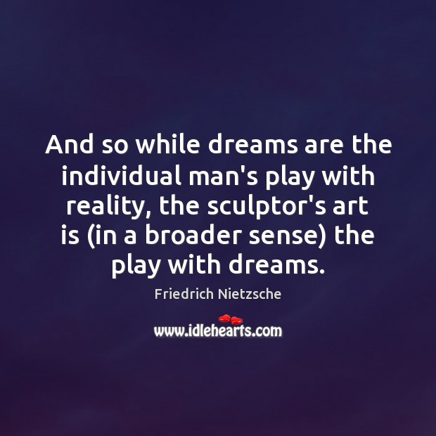 And so while dreams are the individual man’s play with reality, the Friedrich Nietzsche Picture Quote