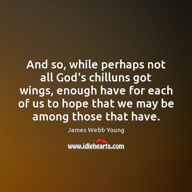 And so, while perhaps not all God’s chilluns got wings, enough have Hope Quotes Image