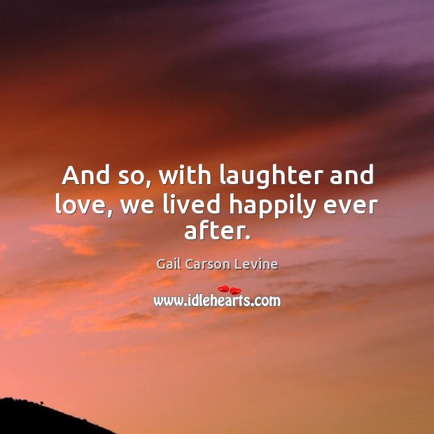 And so, with laughter and love, we lived happily ever after. Gail Carson Levine Picture Quote