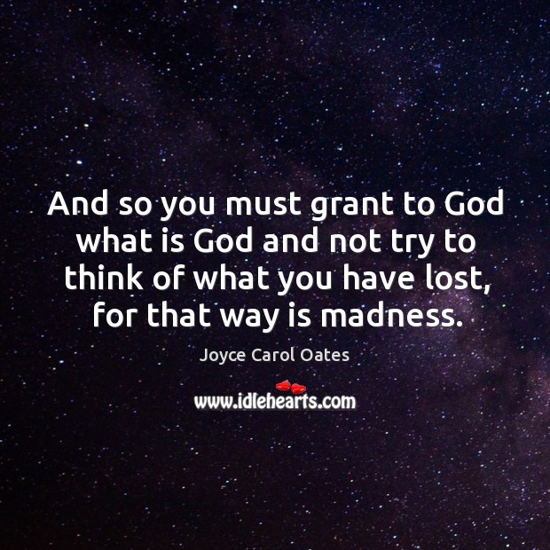 And so you must grant to God what is God and not Joyce Carol Oates Picture Quote