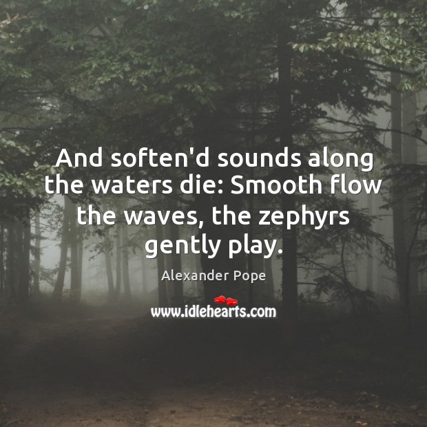 And soften’d sounds along the waters die: Smooth flow the waves, the zephyrs gently play. Alexander Pope Picture Quote