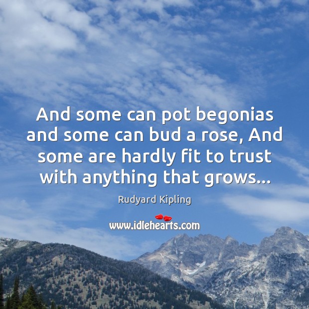 And some can pot begonias and some can bud a rose, And Rudyard Kipling Picture Quote