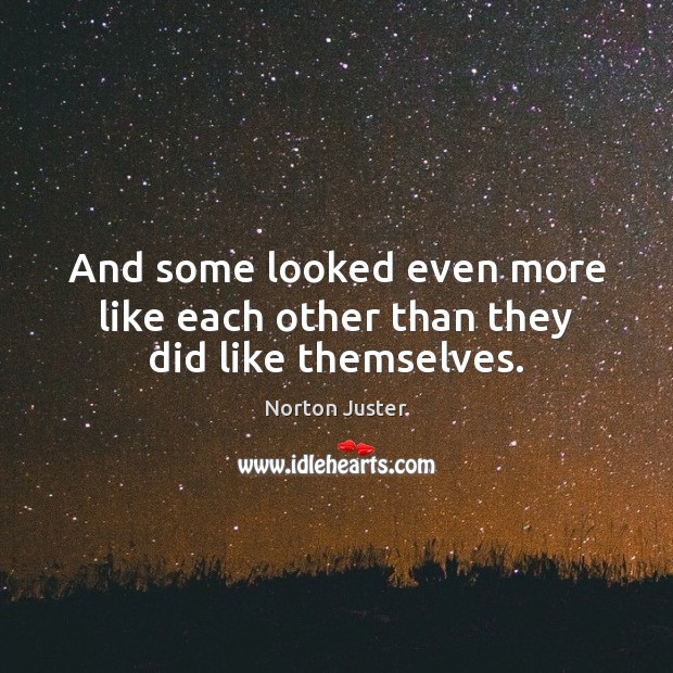 And some looked even more like each other than they did like themselves. Norton Juster Picture Quote
