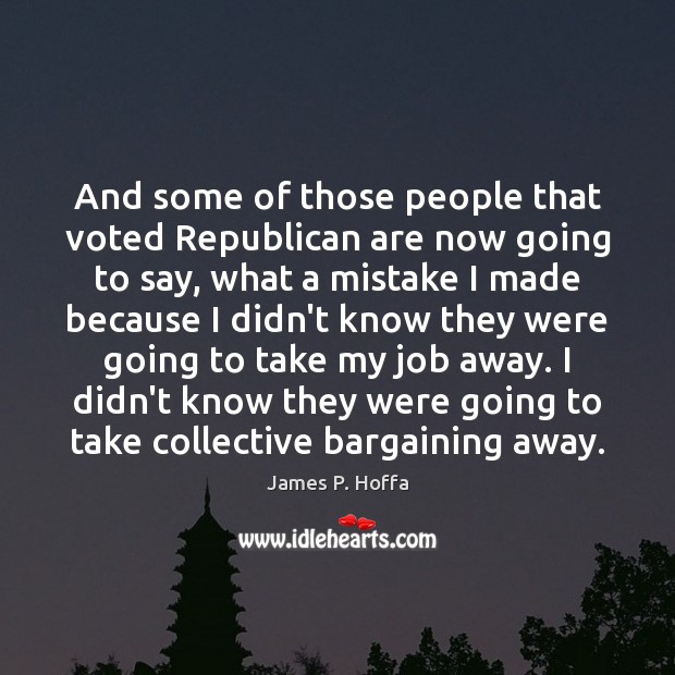 And some of those people that voted Republican are now going to James P. Hoffa Picture Quote