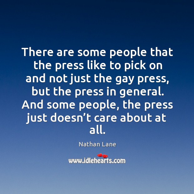 And some people, the press just doesn’t care about at all. Nathan Lane Picture Quote