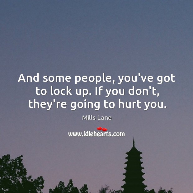 And some people, you’ve got to lock up. If you don’t, they’re going to hurt you. Mills Lane Picture Quote