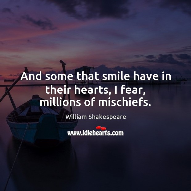 And some that smile have in their hearts, I fear, millions of mischiefs. Image