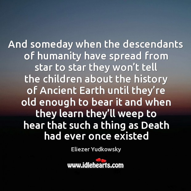 And someday when the descendants of humanity have spread from star to Eliezer Yudkowsky Picture Quote