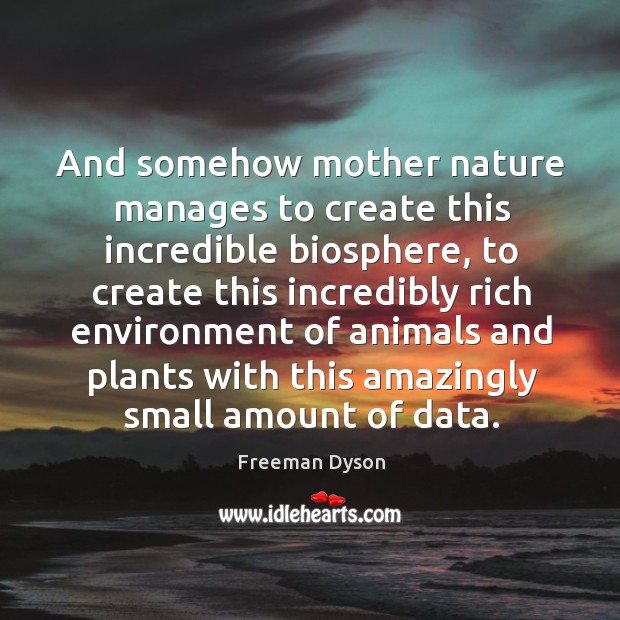 And somehow mother nature manages to create this incredible biosphere, to create Freeman Dyson Picture Quote