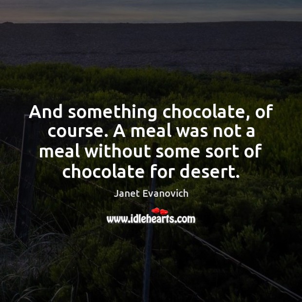 And something chocolate, of course. A meal was not a meal without Janet Evanovich Picture Quote