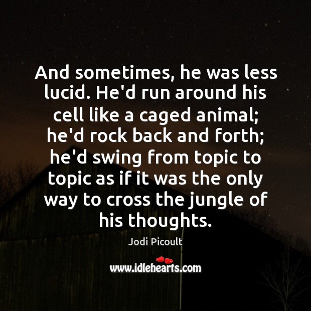 And sometimes, he was less lucid. He’d run around his cell like Jodi Picoult Picture Quote