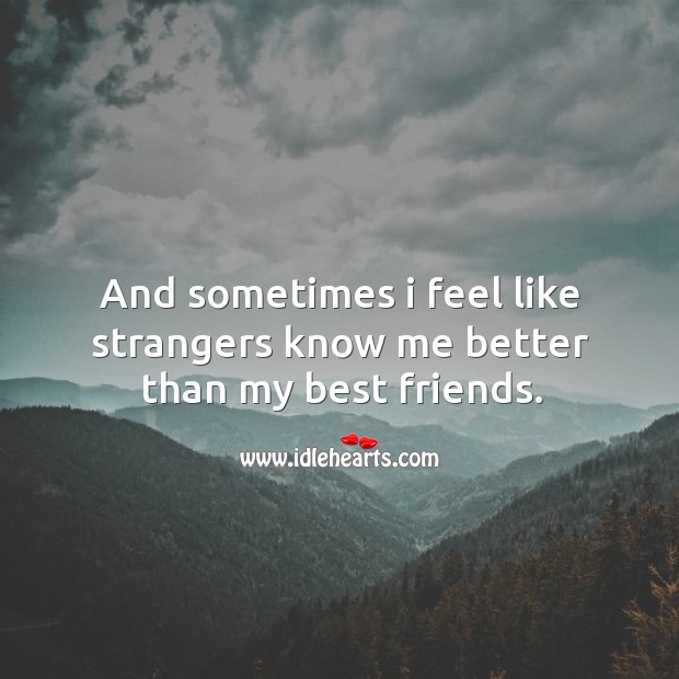 And sometimes I feel like strangers know me better than my best friends. Best Friend Quotes Image