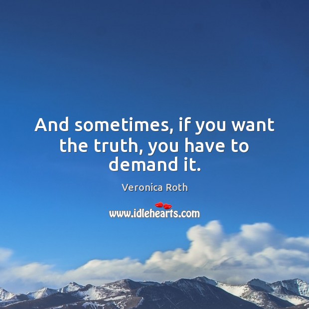 And sometimes, if you want the truth, you have to demand it. Veronica Roth Picture Quote
