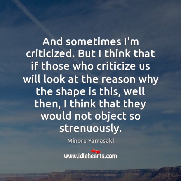And sometimes I’m criticized. But I think that if those who criticize Criticize Quotes Image
