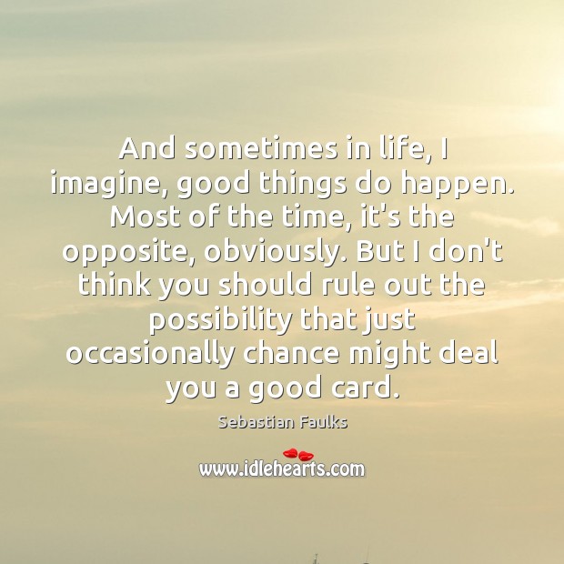 And sometimes in life, I imagine, good things do happen. Most of Sebastian Faulks Picture Quote