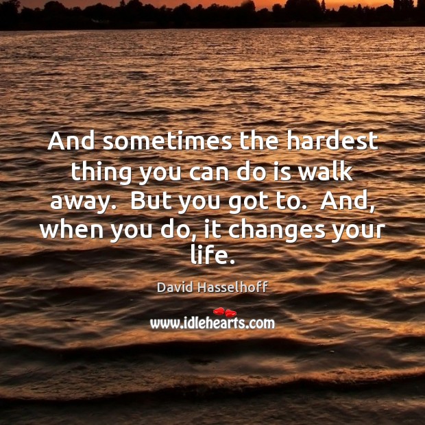 And sometimes the hardest thing you can do is walk away.  But David Hasselhoff Picture Quote