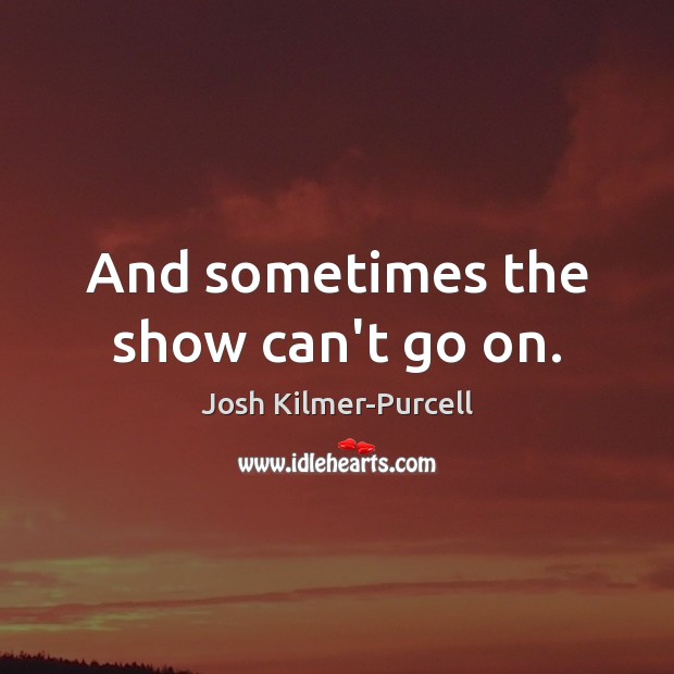 And sometimes the show can’t go on. Josh Kilmer-Purcell Picture Quote