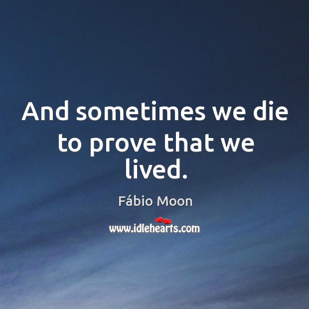 And sometimes we die to prove that we lived. Fábio Moon Picture Quote