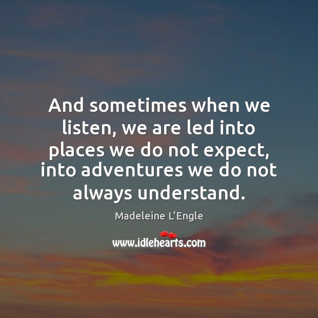 And sometimes when we listen, we are led into places we do Madeleine L’Engle Picture Quote
