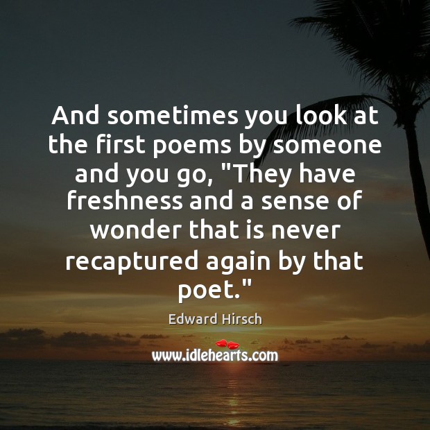 And sometimes you look at the first poems by someone and you Edward Hirsch Picture Quote