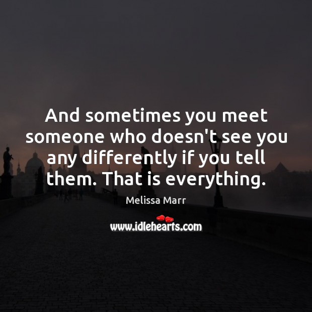 And sometimes you meet someone who doesn’t see you any differently if Image