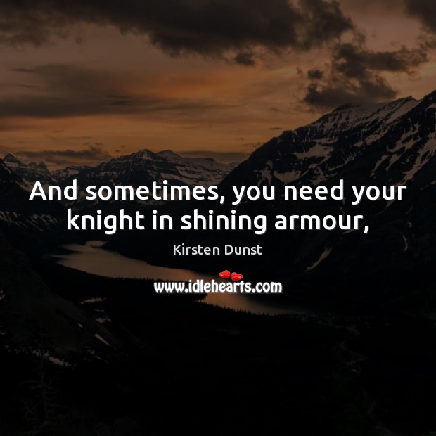 And sometimes, you need your knight in shining armour, Kirsten Dunst Picture Quote