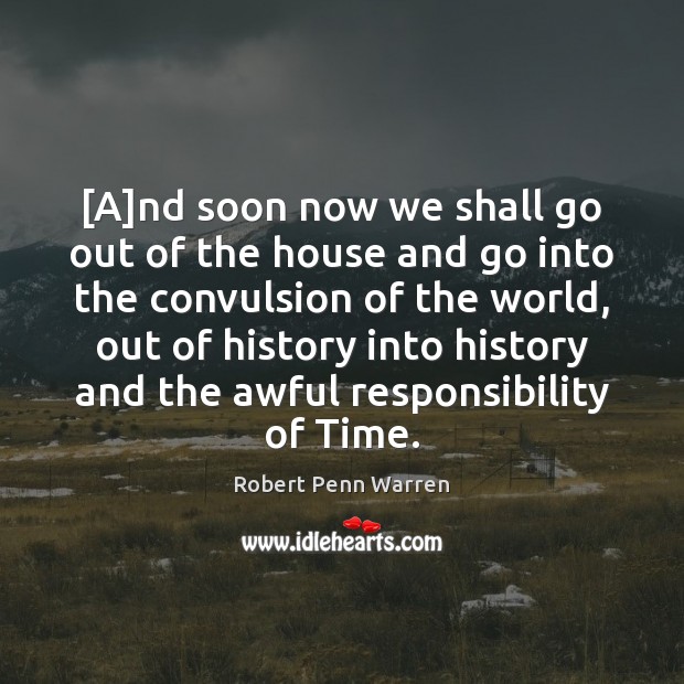 [A]nd soon now we shall go out of the house and Robert Penn Warren Picture Quote