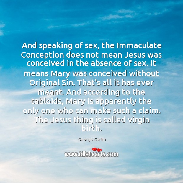 And speaking of sex, the Immaculate Conception does not mean Jesus was George Carlin Picture Quote