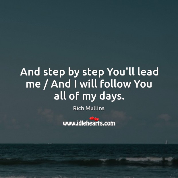 And step by step You’ll lead me / And I will follow You all of my days. Image