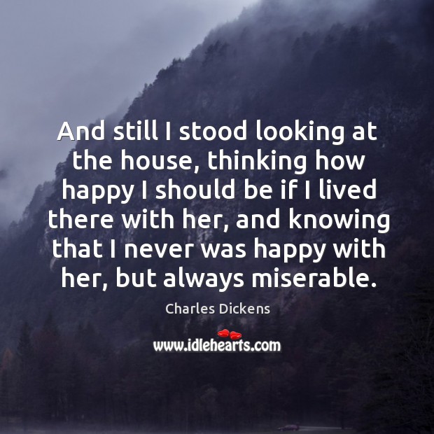 And still I stood looking at the house, thinking how happy I Charles Dickens Picture Quote