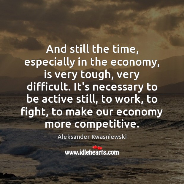 And still the time, especially in the economy, is very tough, very Aleksander Kwasniewski Picture Quote