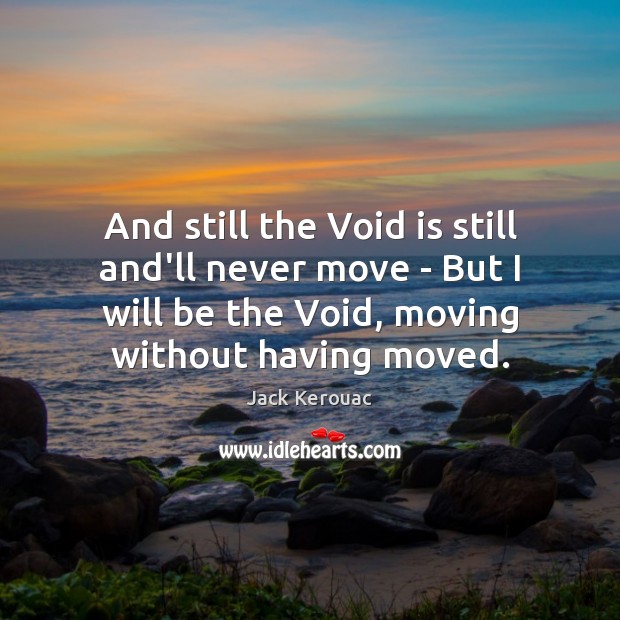 And still the Void is still and’ll never move – But I Jack Kerouac Picture Quote